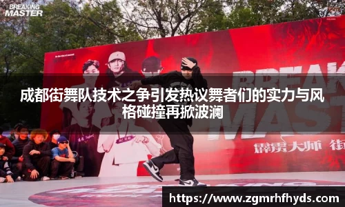 成都街舞队技术之争引发热议舞者们的实力与风格碰撞再掀波澜