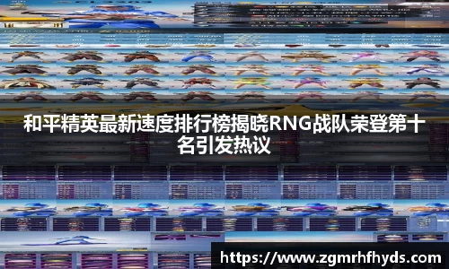 和平精英最新速度排行榜揭晓RNG战队荣登第十名引发热议