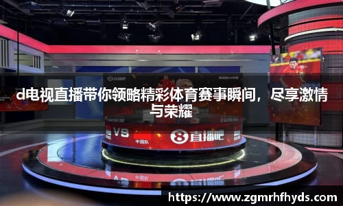 d电视直播带你领略精彩体育赛事瞬间，尽享激情与荣耀