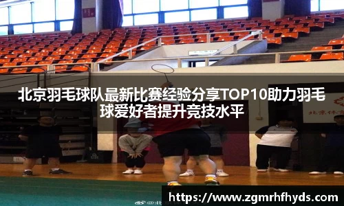 北京羽毛球队最新比赛经验分享TOP10助力羽毛球爱好者提升竞技水平