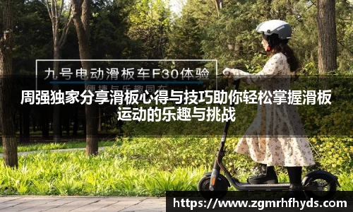 周强独家分享滑板心得与技巧助你轻松掌握滑板运动的乐趣与挑战