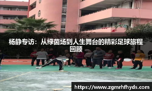杨静专访：从绿茵场到人生舞台的精彩足球旅程回顾