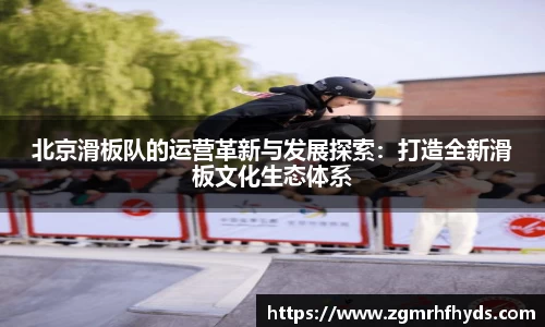 北京滑板队的运营革新与发展探索：打造全新滑板文化生态体系