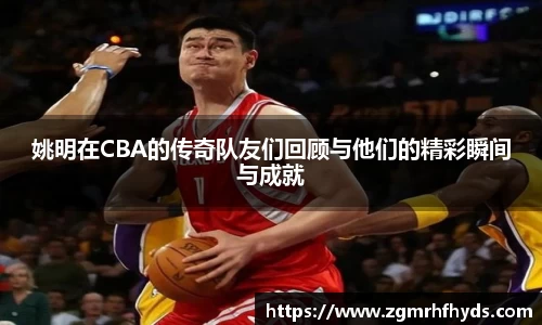 姚明在CBA的传奇队友们回顾与他们的精彩瞬间与成就