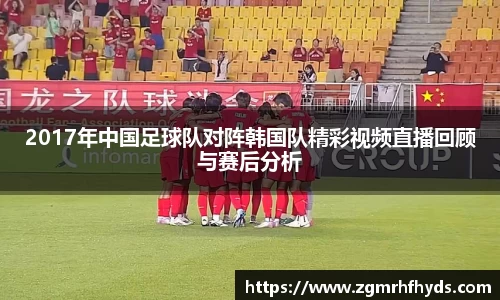 2017年中国足球队对阵韩国队精彩视频直播回顾与赛后分析