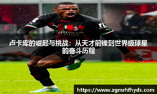 卢卡库的崛起与挑战：从天才前锋到世界级球星的奋斗历程