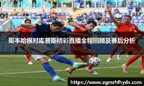 哥本哈根对库普斯精彩直播全程回顾及赛后分析