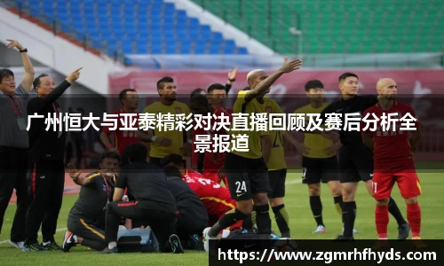 广州恒大与亚泰精彩对决直播回顾及赛后分析全景报道