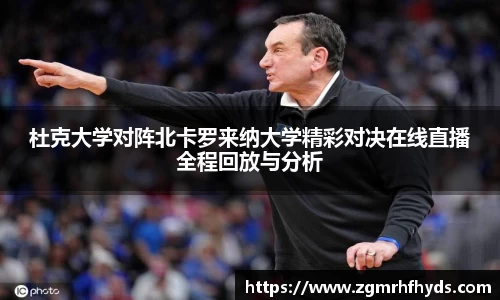 杜克大学对阵北卡罗来纳大学精彩对决在线直播全程回放与分析