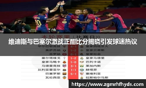 维迪斯与巴塞尔激战正酣比分揭晓引发球迷热议