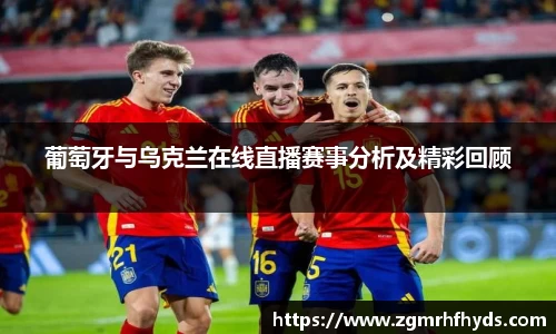 葡萄牙与乌克兰在线直播赛事分析及精彩回顾